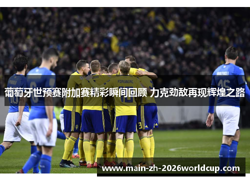 葡萄牙世预赛附加赛精彩瞬间回顾 力克劲敌再现辉煌之路