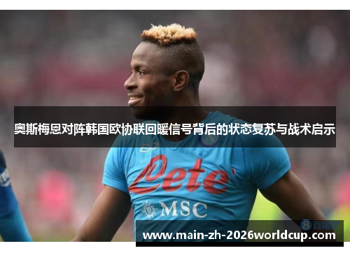 奥斯梅恩对阵韩国欧协联回暖信号背后的状态复苏与战术启示