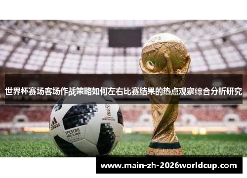 世界杯赛场客场作战策略如何左右比赛结果的热点观察综合分析研究