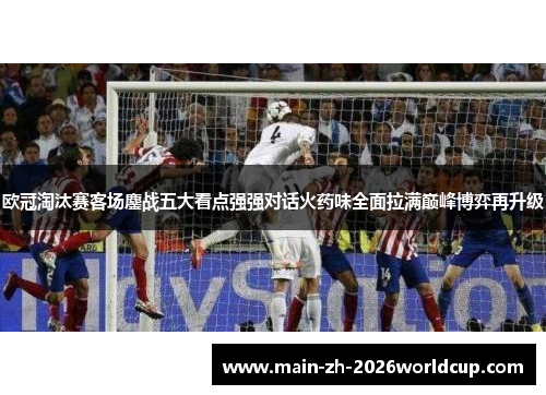欧冠淘汰赛客场鏖战五大看点强强对话火药味全面拉满巅峰博弈再升级