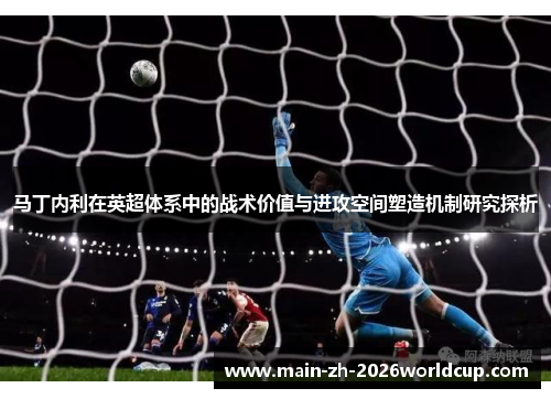 马丁内利在英超体系中的战术价值与进攻空间塑造机制研究探析