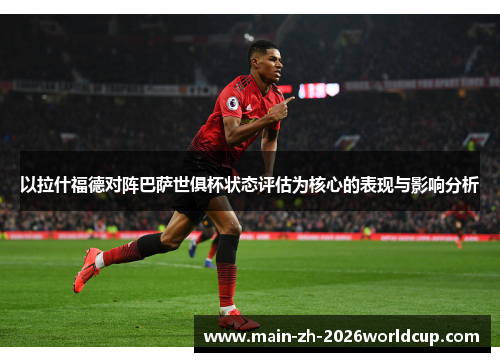 以拉什福德对阵巴萨世俱杯状态评估为核心的表现与影响分析