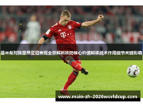 基米希对阵里昂亚冠表现全景解析攻防核心价值解读战术作用细节关键影响