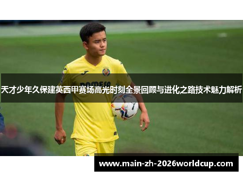 天才少年久保建英西甲赛场高光时刻全景回顾与进化之路技术魅力解析