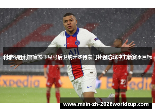 利雅得胜利官宣签下皇马后卫纳乔沙特豪门补强防线冲击新赛季目标