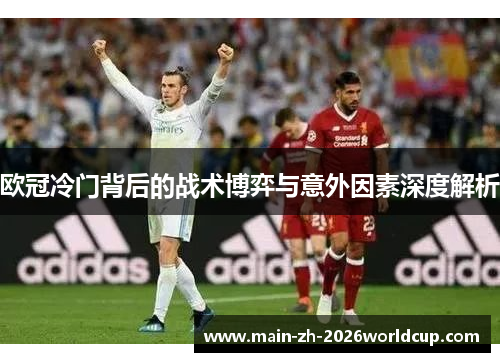 欧冠冷门背后的战术博弈与意外因素深度解析